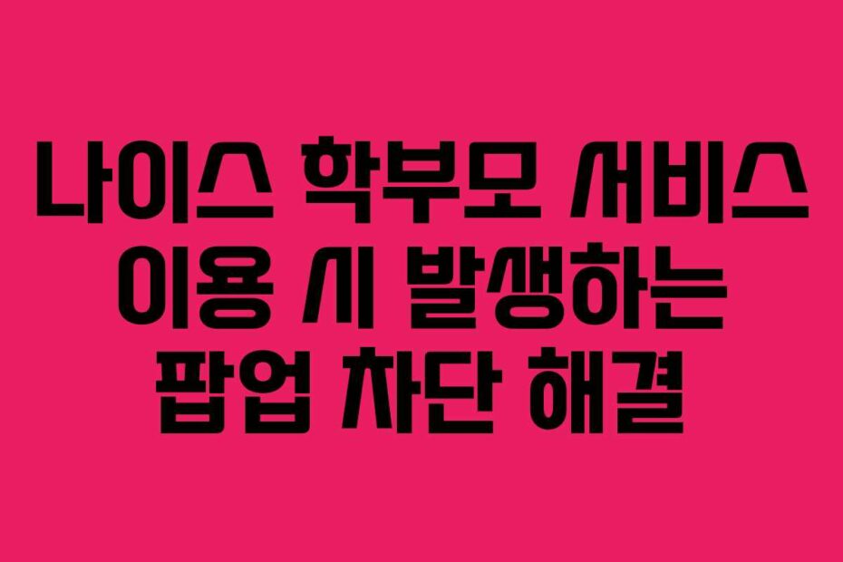 나이스 학부모 서비스 이용 시 발생하는 팝업 차단 해결