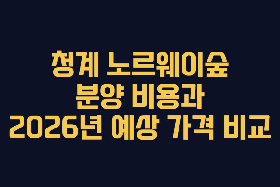 청계 노르웨이숲 분양 비용과 2026년 예상 가격 비교