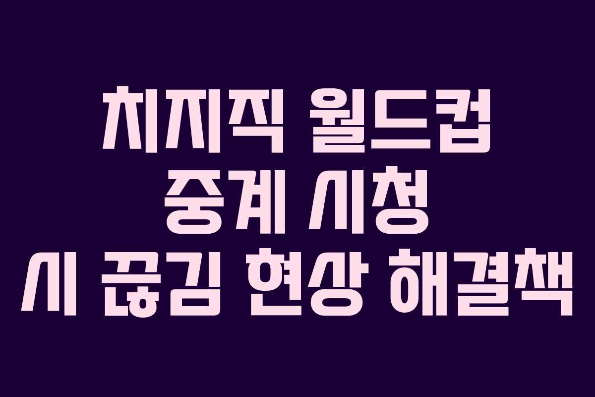 치지직 월드컵 중계 시청 시 끊김 현상 해결책