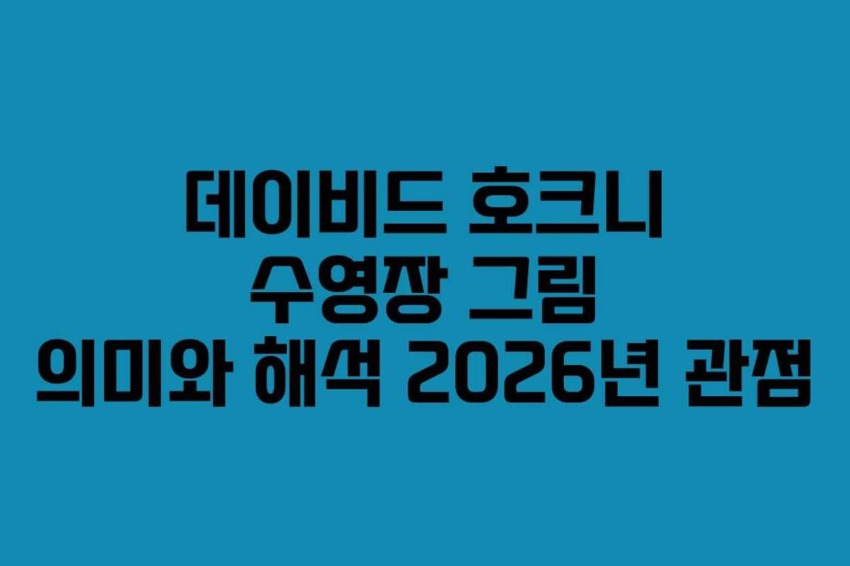 데이비드 호크니 수영장 그림 의미와 해석 2026년 관점