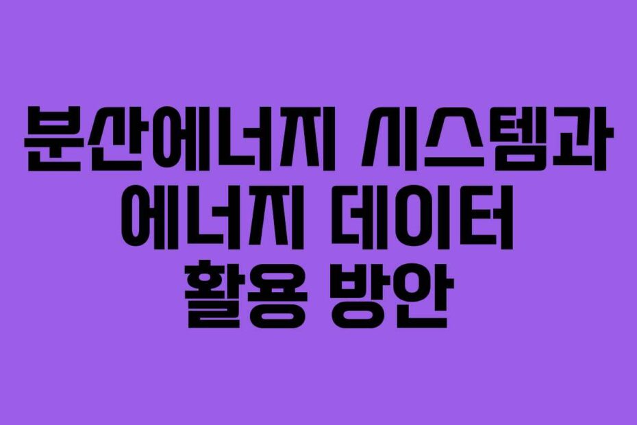 분산에너지 시스템과 에너지 데이터 활용 방안