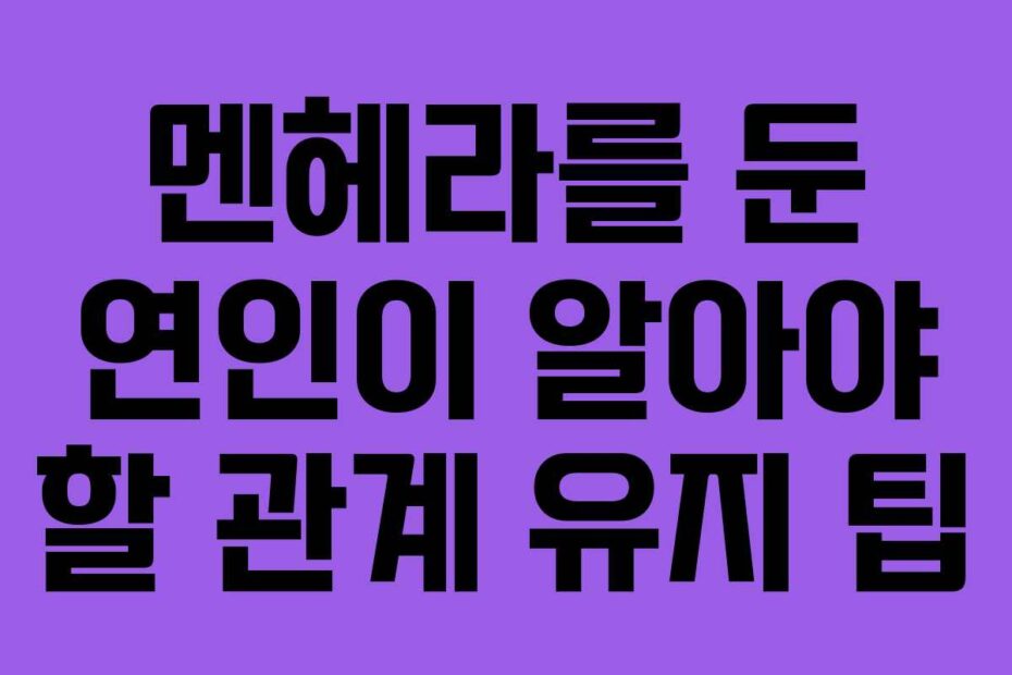 멘헤라를 둔 연인이 알아야 할 관계 유지 팁