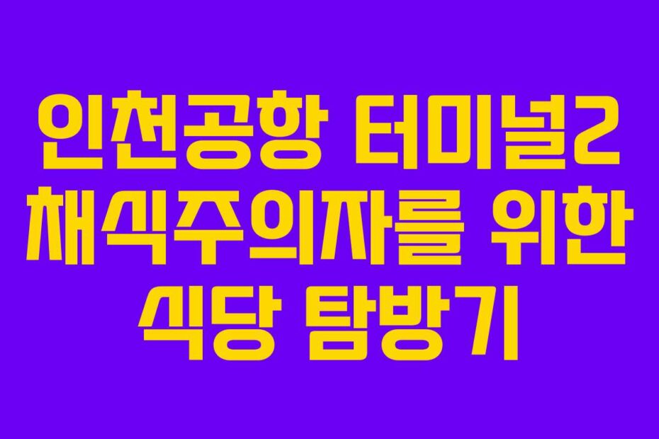 인천공항 터미널2 채식주의자를 위한 식당 탐방기