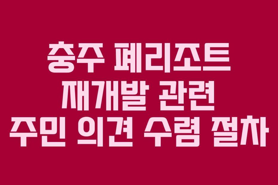 충주 폐리조트 재개발 관련 주민 의견 수렴 절차