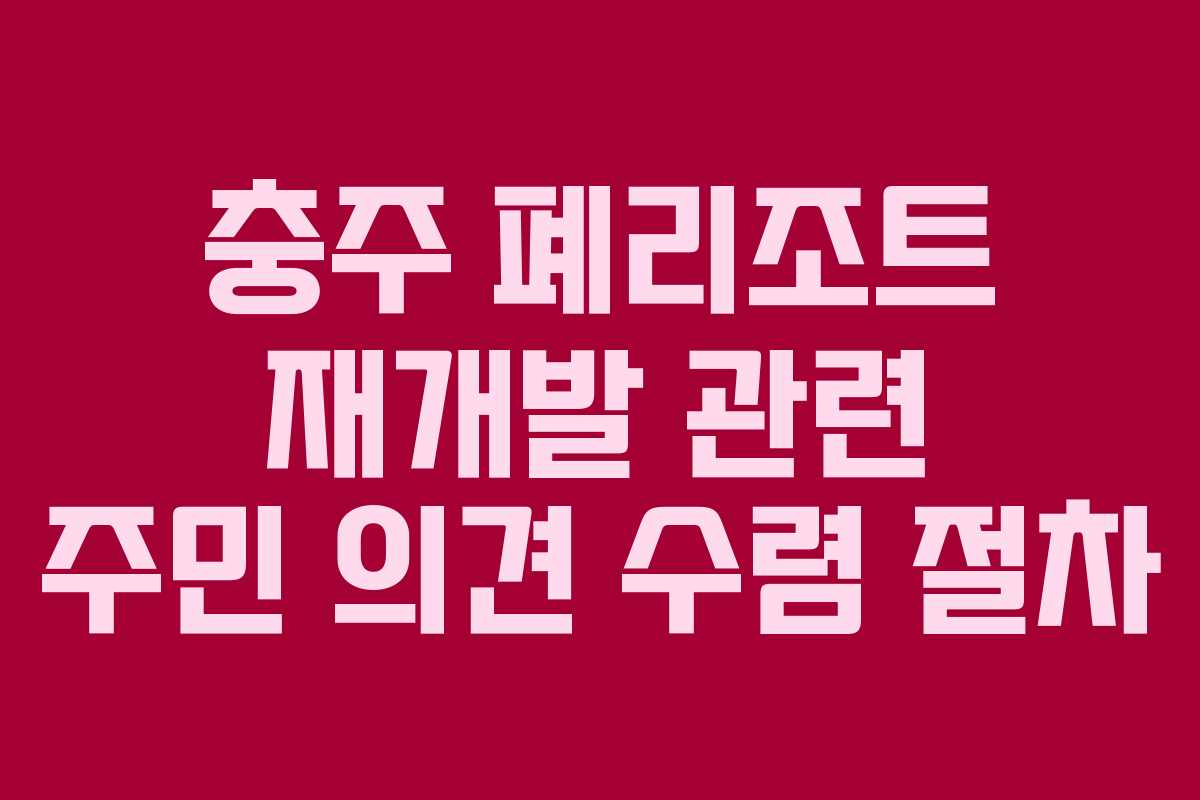 충주 폐리조트 재개발 관련 주민 의견 수렴 절차