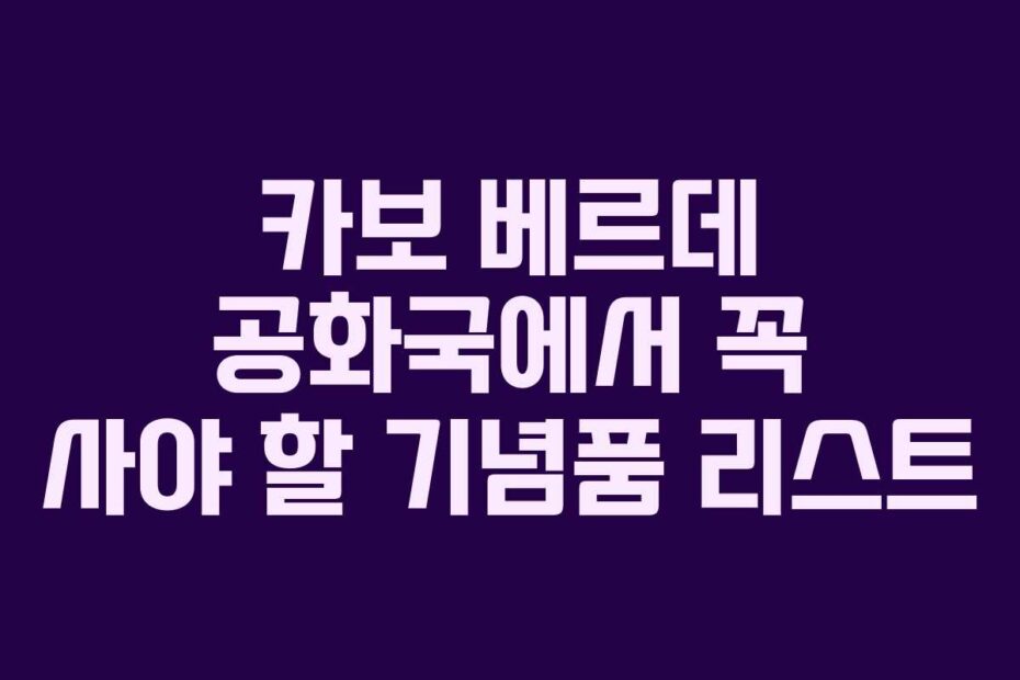 카보 베르데 공화국에서 꼭 사야 할 기념품 리스트