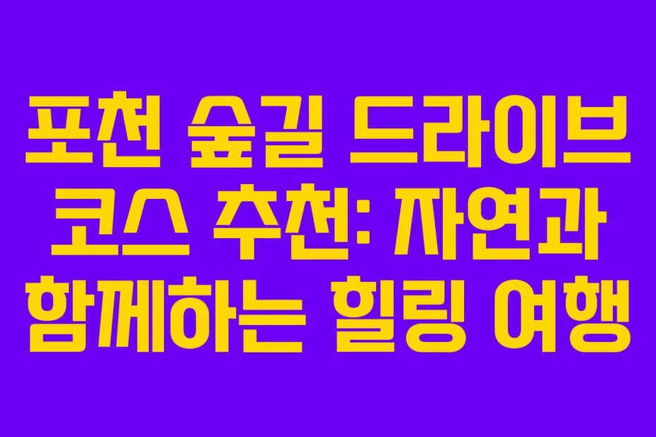포천 숲길 드라이브 코스 추천: 자연과 함께하는 힐링 여행
