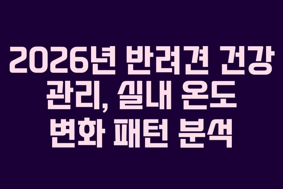 2026년 반려견 건강 관리, 실내 온도 변화 패턴 분석