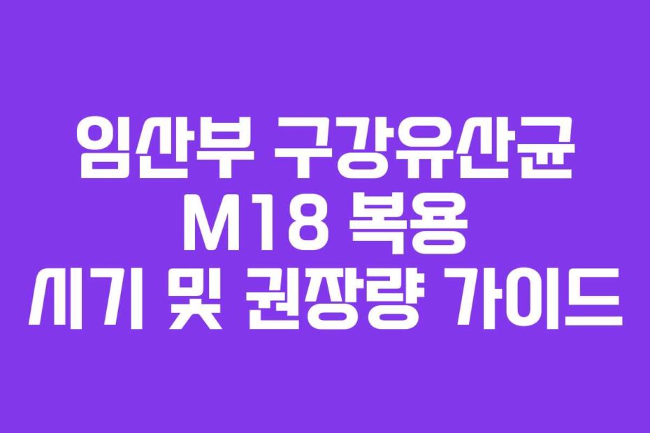 임산부 구강유산균 M18 복용 시기 및 권장량 가이드